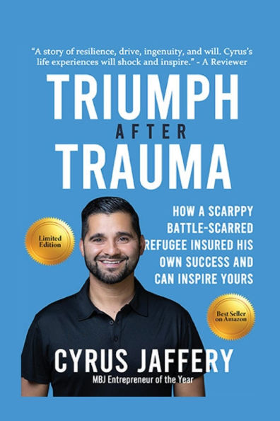 Triumph After Trauma: How a Scrappy Battle-Scarred Refugee Insured His Own Success and Can Inspire Yours