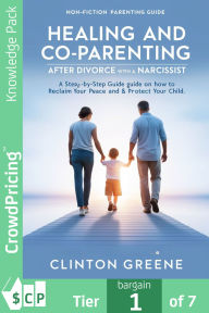 Title: Healing and Co Parenting after divorcing a Narcissist: A Step by Step Guide on How to Reclaim Your Peace and Protect Your Child, Author: Clinton Greene