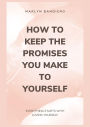 How To Keep The Promises You Make To Yourself: Everything Starts With Loving Yourself
