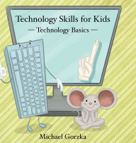 Title: Technology Skills for Kids: Technology Basics, Author: Michael Gorzka