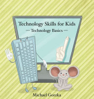 Title: Technology Skills for Kids: Technology Basics, Author: Michael Gorzka
