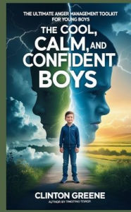Title: The Cool, Calm, and Confident Boys: The Ultimate Anger Management Toolkit for Young Boys, Author: Clinton Greene