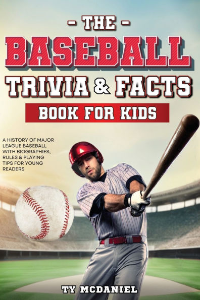 The Baseball Trivia and Facts Book for Kids: A History of Major League with Biographies, Rules Playing Tips Young Readers
