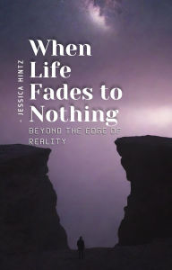 Title: When Life Fades to Nothing: Beyond the Edge of Reality, Author: Jessica Hintz