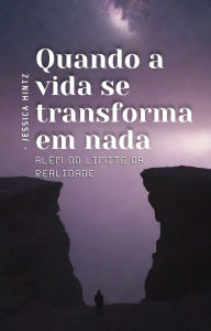 Title: Quando a vida se transforma em nada: Além do Limite da Realidade, Author: Jessica Hintz