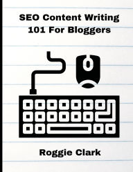Title: SEO Content Writing 101 For Bloggers: Beginners, Journalist, Content Creators, Learn How To Create Better Web Content, Author: Roggie Clark
