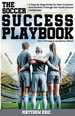 The Soccer Success Playbook: A Step By Step Guide Through the Youth Soccer Landscape Vol II