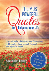 Title: The Most Powerful Quotes to Enhance Your Life: Inspirational and Motivational Quotations to Strengthen Your Mental, Physical, and Spiritual Health, Author: Kala Jordan-Lindsey