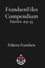 Title: FrandsenFiles Compendium: Entries #31-35, Author: Dakota Frandsen