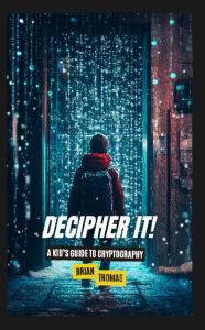 Title: Decipher It!: A Kid's Guide to Cryptography, Author: Brian Thomas