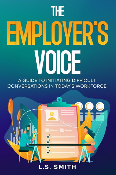 The Employer's Voice: A Guide to Initiating Difficult Conversations in Today's Workforce: