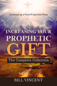 Title: Increasing Your Prophetic Gift: The Complete Collection, Author: Bill Vincent
