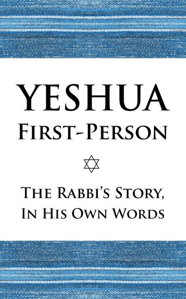 Yeshua First-Person: The Rabbi's Story, His Own Words