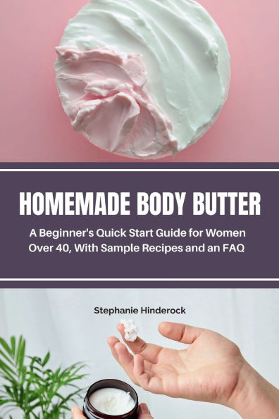 Homemade Body Butter: A Beginner's Quick Start Guide for Women Over 40, With Sample Recipes and an FAQ