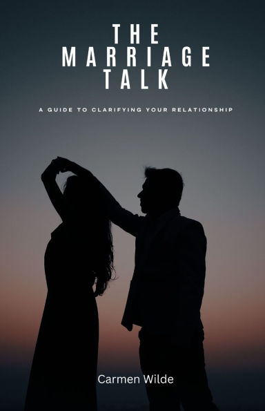 The Marriage Talk: A Guide to Clarifying Your Relationship