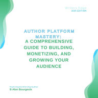 Title: Author Platform Mastery: A Comprehensive Guide to Building, Monetizing, and Growing Your Audience, Author: B Alan Bourgeois