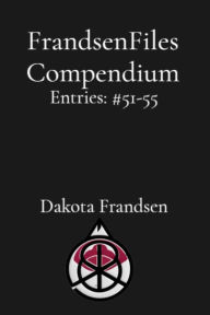 Title: FrandsenFiles Compendium: Entries #51-55, Author: Dakota Frandsen
