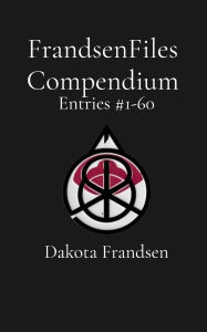Title: FrandsenFiles Compendium: Entries #1-60, Author: Dakota Frandsen
