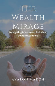 Title: The Wealth Mirage: Navigating Investment Risks in a Volatile Economy, Author: Avalon March
