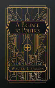 Title: A Preface to Politics, Author: Walter Lippmann
