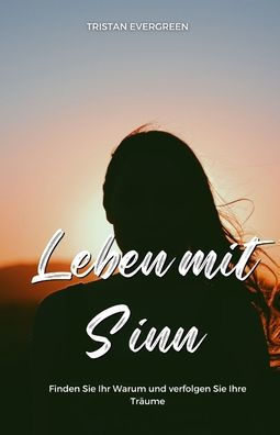 Leben mit Sinn: Finden Sie Ihr Warum und verfolgen Ihre Tr�ume