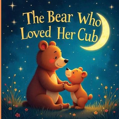 The Bear Who Loved Her Cub: A Touching Journey Of a Mother's Devotion And The Precious Lessons She Teaches.