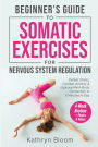 Beginner's Guide to Somatic Exercises for Nervous System Regulation: Defeat Stress, Combat Anxiety, and Improve Mind-Body Connection in 5 Minutes a Day