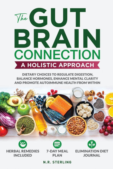 The Gut-Brain Connection - A Holistic Approach: Dietary Choices to Regulate Digestion, Balance Hormones, Enhance Mental Clarity and Promote Autoimmune Health from Within