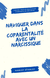 Title: Naviguer dans la coparentalité avec un narcissique: limites, paix et éducation d'enfants en sécurité, Author: Hanley Stanley