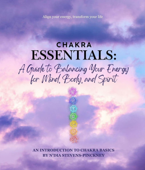Chakra Essentials: A Guide to Balancing Your Energy for Mind, Body, and Spirit: A Guide to Balancing Your Energy for Mind, Body, and Spirit