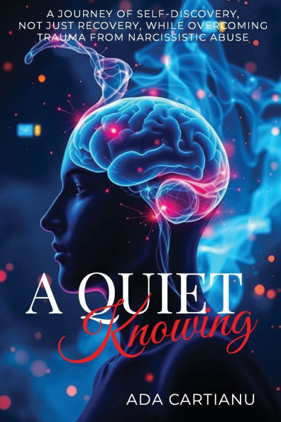 A Quiet Knowing: A Journey of Self-Discovery, Not Just Recovery, While Overcoming Trauma from Narcissistic Abuse