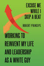 Excuse Me While I Skip a Beat: Working to Reinvent My Life and Leadership as a White Guy