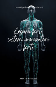 Title: Legami forti, sistemi immunitari forti: i benefici per la salute delle relazioni, Author: Aria Nightingale