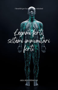 Title: Legami forti, sistemi immunitari forti: i benefici per la salute delle relazioni, Author: Aria Nightingale