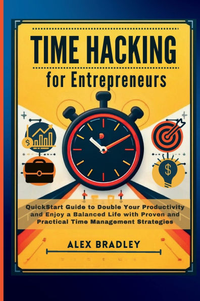 Time Hacking for Entrepreneurs: QuickStart Guide to Double Your Productivity and Enjoy a Balanced Life with Proven and Practical Time Management Strategies