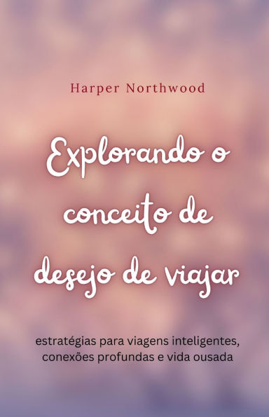 Explorando o conceito de desejo viajar: estratï¿½gias para viagens inteligentes, conexï¿½es profundas e vida ousada