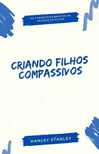 Criando filhos compassivos: os 5 princï¿½pios bï¿½sicos da criaï¿½ï¿½o de