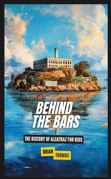 Behind The Bars: History of Alcatraz for Kids