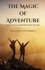 Title: The Magic of Adventure: Saboreando Cada Momento da Vida, Author: Wallace Gutierrez