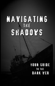 Title: Navigating the Shadows: Your Guide to the Dark Web, Author: Connor Kaiser