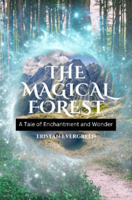Title: The Magical Forest: A Tale of Enchantment and Wonder, Author: Tristan Evergreen