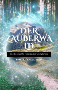 Title: Der Zauberwald: Eine Geschichte voller Zauber und Wunder, Author: Tristan Evergreen