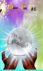 Title: Magical Times: On a Mission, Author: Aj Hard