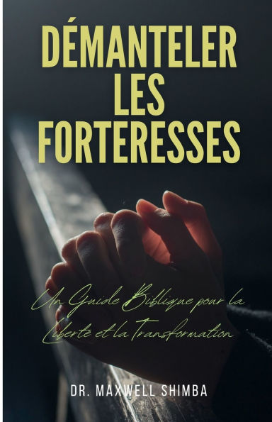 D�manteler les Forteresses: Un Guide Biblique pour la Libert� et la Transformation