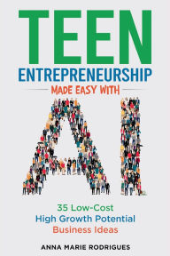 Title: Teen Entrepreneurship Made Easy With AI: 35 Low-Cost High Growth Potential Business Ideas, Author: Anna Marie Rodrigues