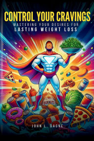 Title: Control Your Cravings: Mastering Your Desires For Lasting Weight Loss, Author: John L Gagne