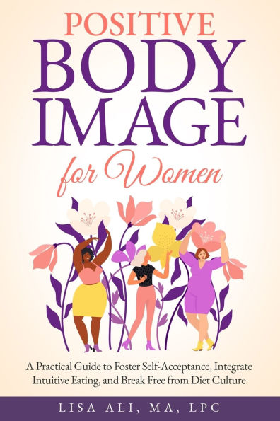 Positive Body Image for Women: A Practical Guide to Foster Self Acceptance, Integrate Intuitive Eating and Break Free from Diet Culture