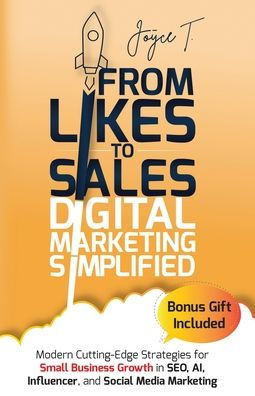 From Likes to Sales - Digital Marketing Simplified: Modern Cutting-Edge Strategies for Small Business Growth SEO, AI, Influencer, and Social Media