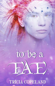 Title: To be a Fae: Realm Chronicles Finale, Author: Tricia Copeland