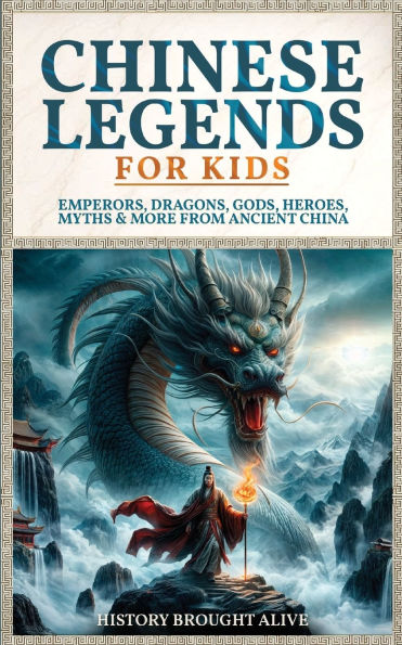 Chinese Legends For Kids: Emperors, Dragons, Gods, Heroes, Myths & More From Ancient China